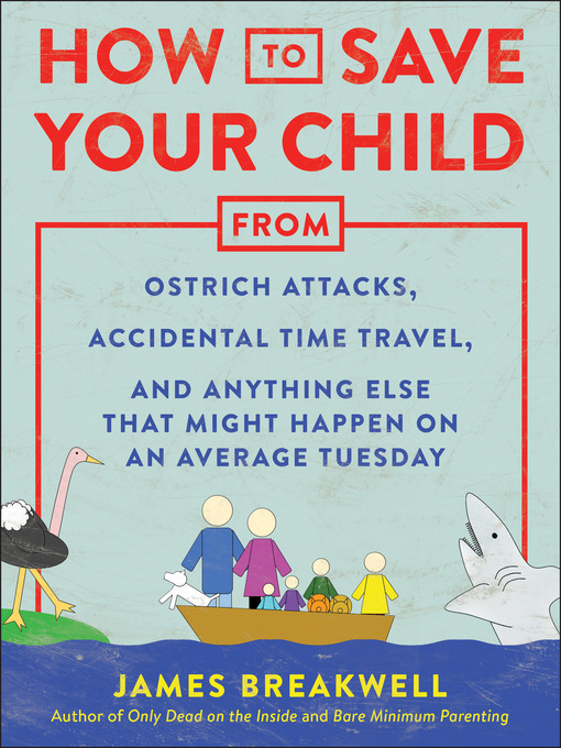 Title details for How to Save Your Child from Ostrich Attacks, Accidental Time Travel, and Anything Else that Might Happen on an Average Tuesday by James Breakwell - Available